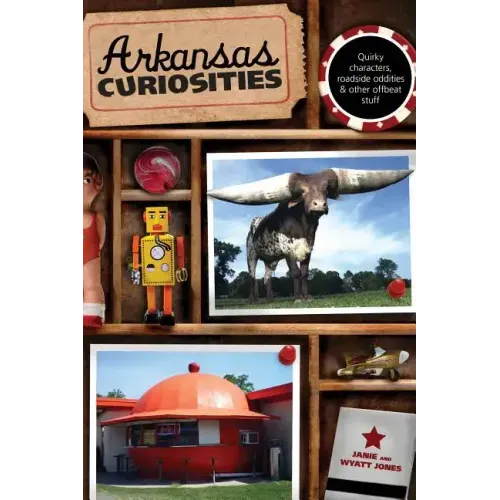 Arkansas Curiosities: Quirky Characters, Roadside Oddities & Other Offbeat Stuff