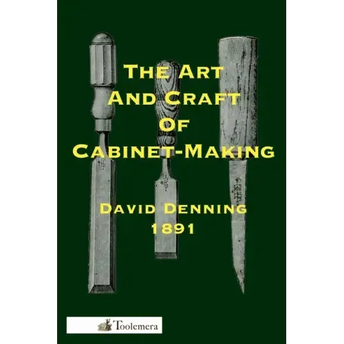 The Art and Craft of Cabinet-Making: A Practical Handbook To The Construction Of Cabinet Furniture; The Use Of Tools, Formation Of Joints, Hints On De