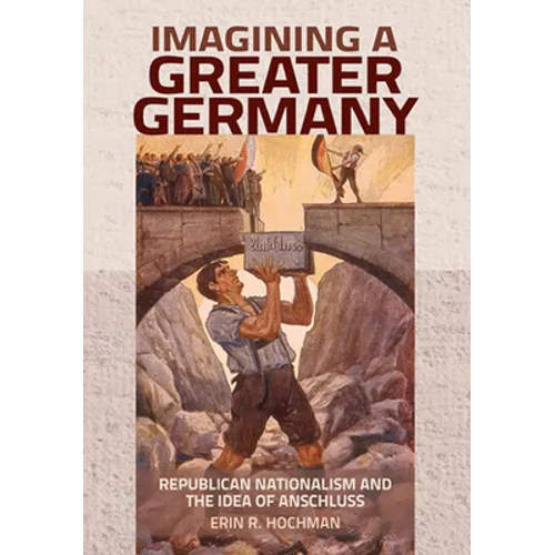 Imagining a Greater Germany: Republican Nationalism and the Idea of Anschluss