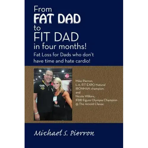 From Fat Dad to Fit Dad in Four Months!: Fat Loss for Dad's Who Don't Have Time and Hate Cardio!