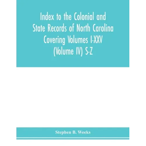 Index to the Colonial and State records of North Carolina Covering Volumes I-XXV (Volume IV) S-Z