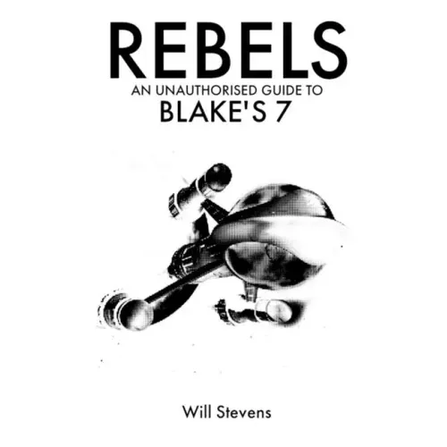 Rebels: An Unauthorised Guide to Blake's 7