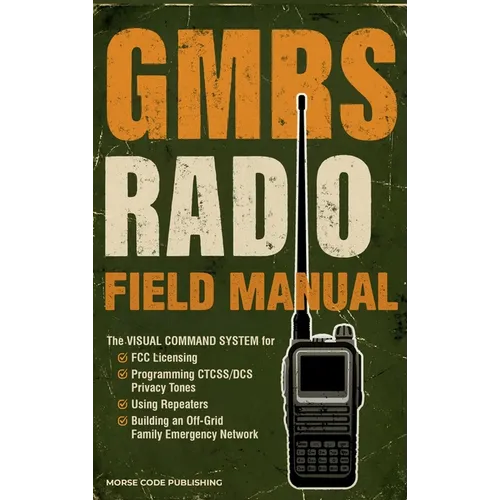 GMRS Radio Field Manual: The Visual Command System for FCC Licensing, Programming CTCSS/DCS Privacy Tones, Using Repeaters, and Building an Off-Grid F