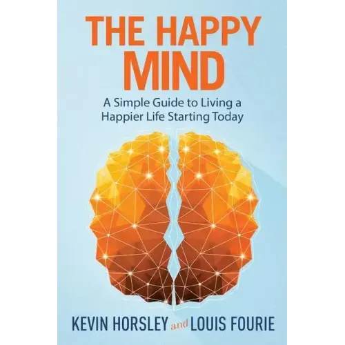The Happy Mind: A Simple Guide to Living a Happier Life Starting Today