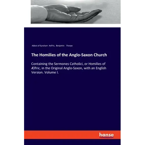 The Homilies of the Anglo-Saxon Church: Containing the Sermones Catholici, or Homilies of Ælfric, in the Original Anglo-Saxon, with an English Version