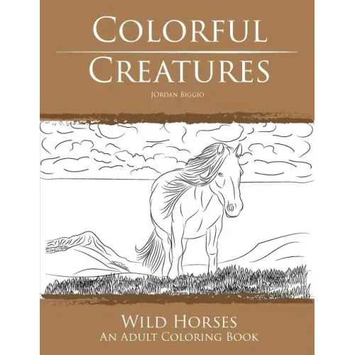 Colorful Creatures Wild Horses: An Adult Coloring Book