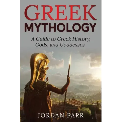 Greek Mythology: A Guide to Greek History, Gods, and Goddesses