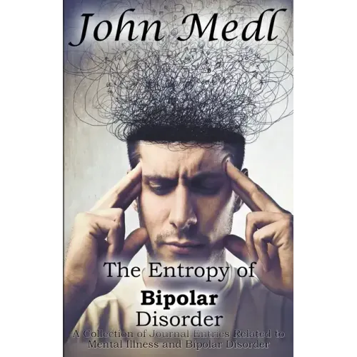 The Entropy of Bipolar Disorder: A Collection of Journal Entries Related to Mental Illness and Bipolar Disorder