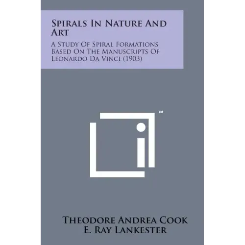 Spirals in Nature and Art: A Study of Spiral Formations Based on the Manuscripts of Leonardo Da Vinci (1903)