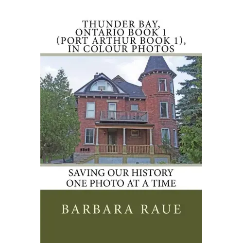 Thunder Bay, Ontario Book 1 (Port Arthur Book 1), in Colour Photos: Saving Our History One Photo at a Time