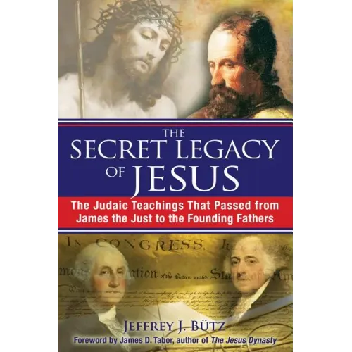 The Secret Legacy of Jesus: The Judaic Teachings That Passed from James the Just to the Founding Fathers