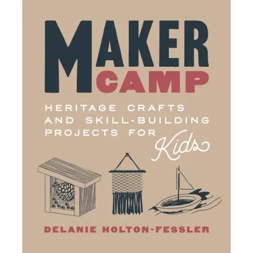 Maker Camp: Heritage Crafts and Skill-Building Projects for Kids