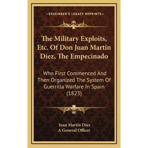 The Military Exploits, Etc. Of Don Juan Martin Diez, The Empecinado: Who First Commenced And Then Organized The System Of Guerrilla Warfare In Spain ( - Hardcover