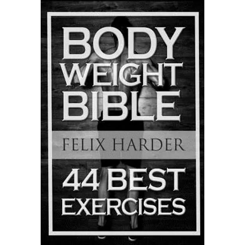 Bodyweight: Bodyweight Bible: 44 Best Exercises To Add Strength And Muscle (Bodyweight Training, Bodyweight Exercises, Bodyweight