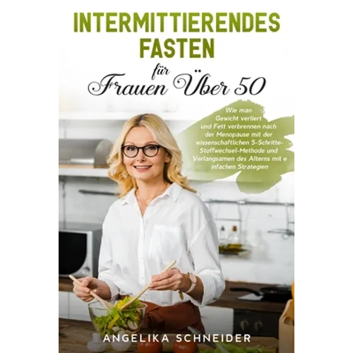 Intermittierendes Fasten für Frauen Über 50: Wie man Gewicht verliert und Fett verbrennen nach der Menopause mit der wissenschaftlichen 5-Schritte-Sto
