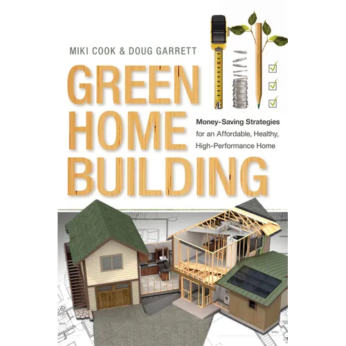 Green Home Building: Money-Saving Strategies for an Affordable, Healthy, High-Performance Home