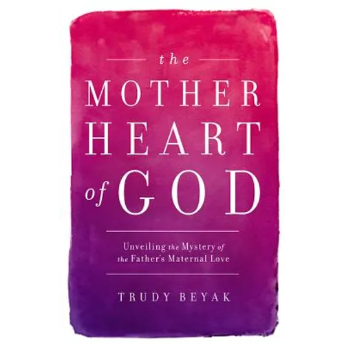 The Mother Heart of God: Unveiling the Mystery of the Father's Maternal Love