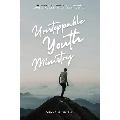 Unstoppable Youth Ministry: Empowering Youth and Young Adults As Agents of Flourishing
