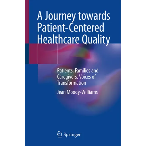 A Journey Towards Patient-Centered Healthcare Quality: Patients, Families and Caregivers, Voices of Transformation