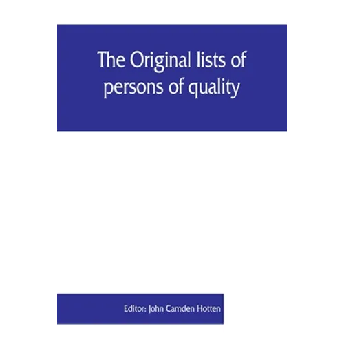 The Original lists of persons of quality, emigrants, religious exiles, political rebels, serving men sold for a term of years, apprentices, children s