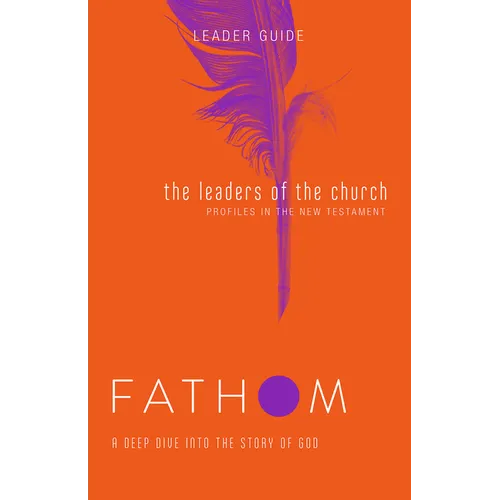 Fathom Bible Studies: The Leaders of the Church Leader Guide (Gospels, Acts, and the New Testament Letters)