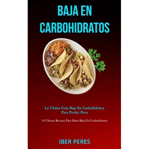 Baja En Carbohidratos: La última guía baja en carbohidratos para perder peso (50 ultimas recetas para dieta baja en carbohidratos)