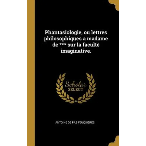Phantasiologie, ou lettres philosophiques a madame de *** sur la faculté imaginative.