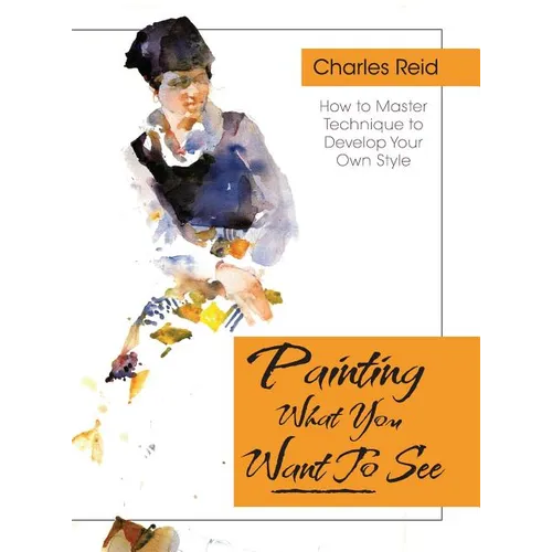 Painting What (You Want) to See: "Forty-Six Lessons, Assignments, and Painting Critiques on Watercolor and Oil"