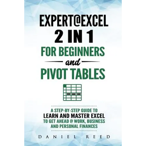 Expert@excel: 2 In1 for Beginners +and Pivot Tables: A Step by Step Guide to Learn and Master Excel to Get Ahead @ Work, Business and Personal Finance