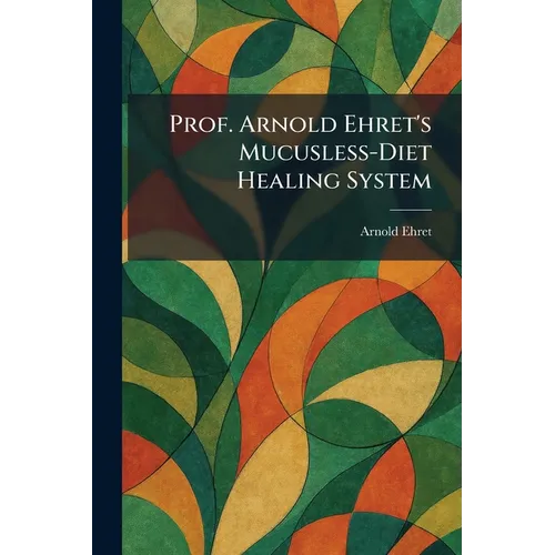 Prof. Arnold Ehret's Mucusless-Diet Healing System