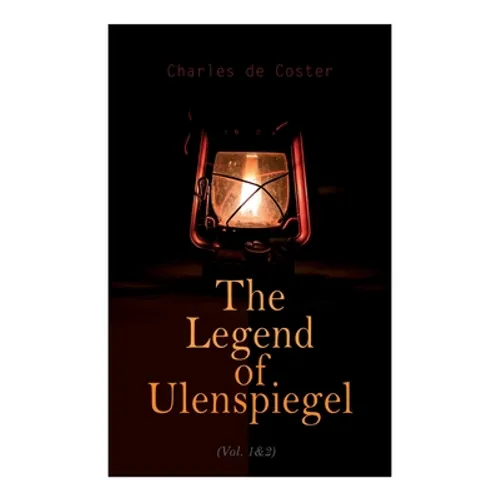 The Legend of Ulenspiegel (Vol. 1&2): Heroical, Joyous, and Glorious Adventures in the Land of Flanders and Elsewhere