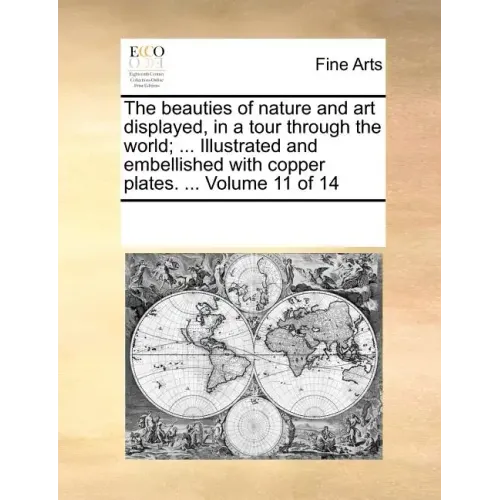 The Beauties of Nature and Art Displayed, in a Tour Through the World; ... Illustrated and Embellished with Copper Plates. ... Volume 11 of 14
