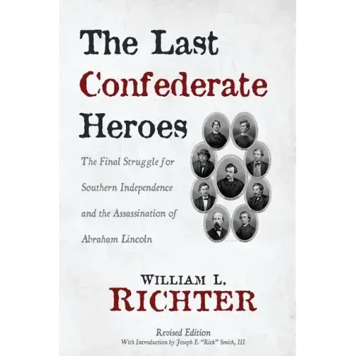 The Last Confederate Heroes: The Final Struggle for Southern Independence and the Assassination of Abraham Lincoln
