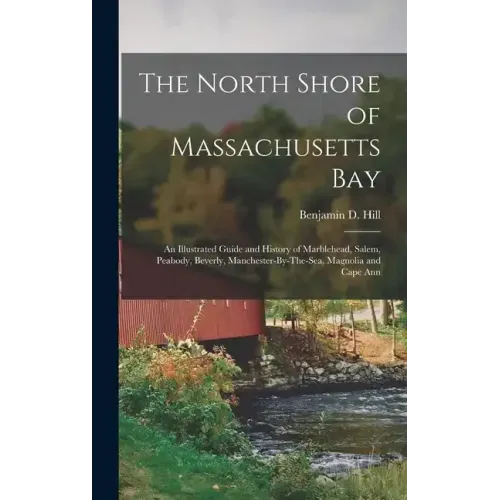 The North Shore of Massachusetts Bay: An Illustrated Guide and History of Marblehead, Salem, Peabody, Beverly, Manchester-By-The-Sea, Magnolia and Cap