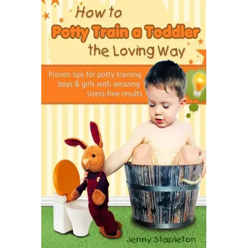 How to Potty Train a Toddler the Loving Way: Proven Tips for Potty Training Boys and Girls with Amazing Stress-Free Results