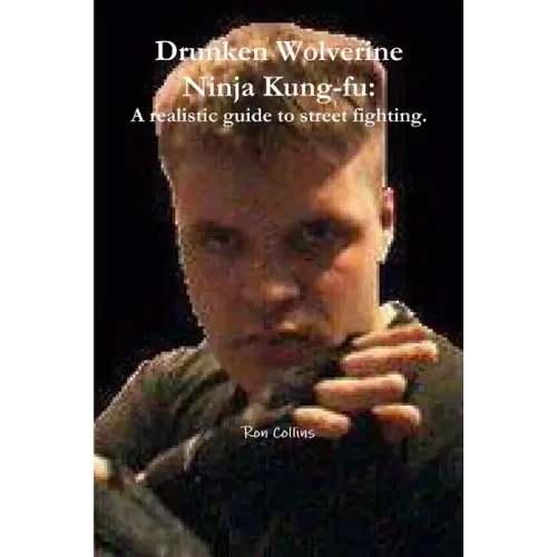 Drunken Wolverine Ninja Kung-fu: A realistic guide to street fighting.