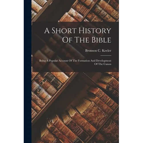 A Short History Of The Bible: Being A Popular Account Of The Formation And Development Of The Canon