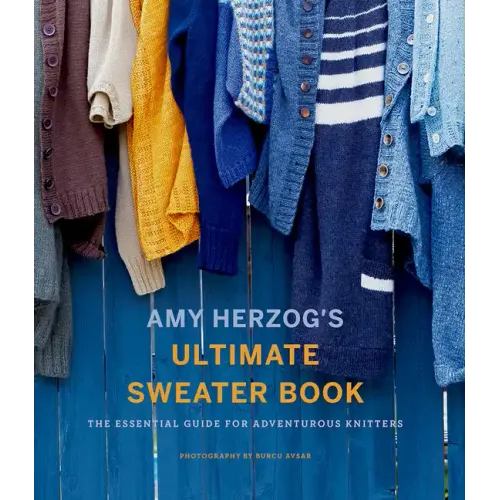 Amy Herzog's Ultimate Sweater Book: The Essential Guide for Adventurous Knitters
