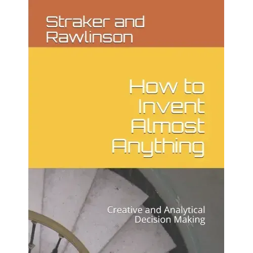 How to Invent Almost Anything: Creative and Analytical Decision Making