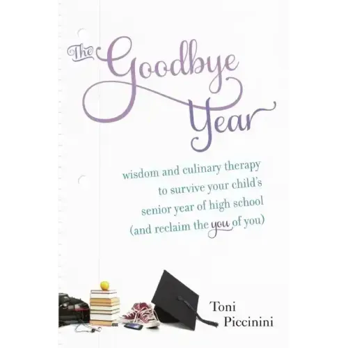 The Goodbye Year: Wisdom and Culinary Therapy to Survive Your Child's Senior Year of High School (and Reclaim the You of You)