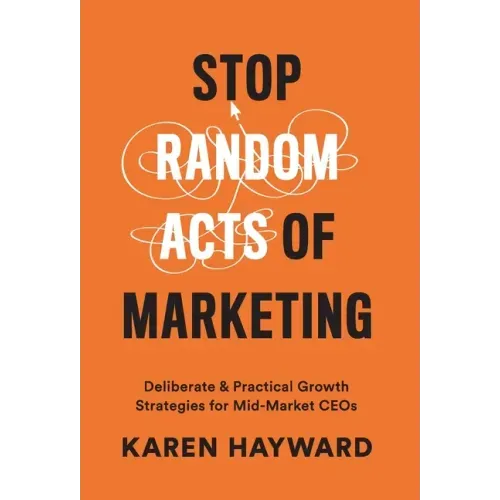 Stop Random Acts of Marketing: Deliberate & Practical Growth Strategies for Mid-Market CEOs