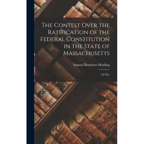 The Contest Over the Ratification of the Federal Constitution in the State of Massachusetts: Of The