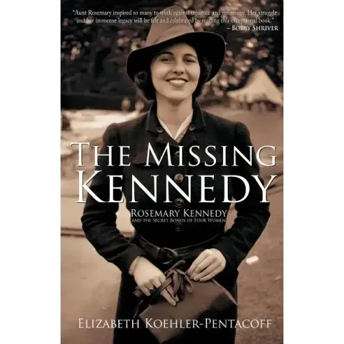 The Missing Kennedy: Rosemary Kennedy and the Secret Bonds of Four Women