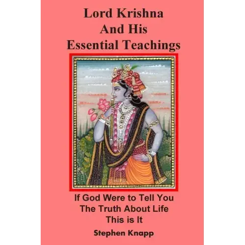 Lord Krishna and His Essential Teachings: If God Were to Tell You the Truth About Life, This is It