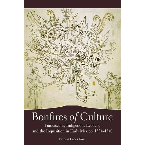 Bonfires of Culture: Franciscans, Indigenous Leaders, and the Inquisition in Early Mexico, 1524-1540