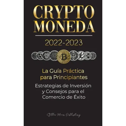 Criptomoneda 2022-2023 - La Guía Práctica para Principiantes - Estrategias de Inversión y Consejos para el Comercio de Éxito (Bitcoin, Ethereum, Rippl