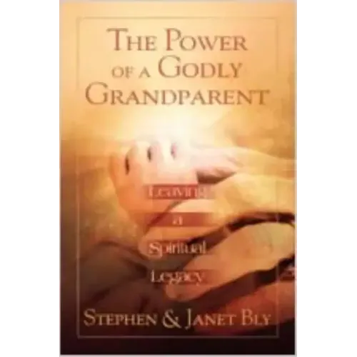 The Power of a Godly Grandparent: Leaving a Spiritual Legacy