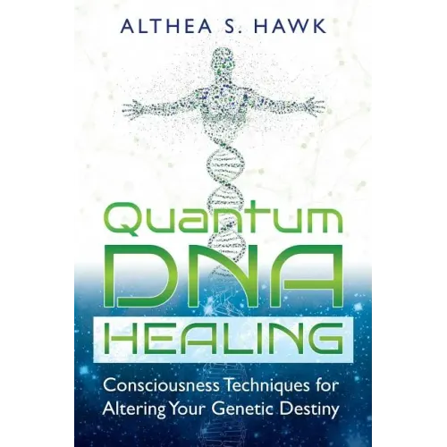 Quantum DNA Healing: Consciousness Techniques for Altering Your Genetic Destiny