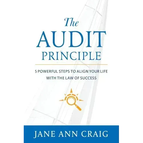 The Audit Principle: 5 Powerful Steps to Align Your Life with the Laws of Success