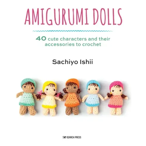 Amigurumi Dolls: 40 Cute Characters and Their Accessories to Crochet